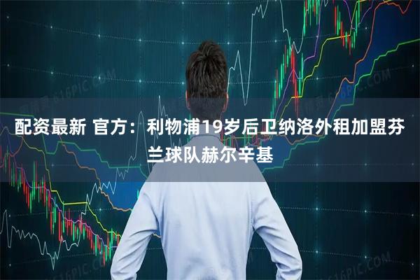 配资最新 官方：利物浦19岁后卫纳洛外租加盟芬兰球队赫尔辛基