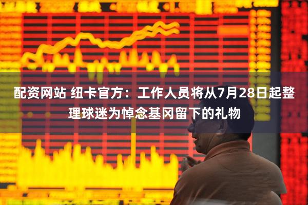配资网站 纽卡官方：工作人员将从7月28日起整理球迷为悼念基冈留下的礼物