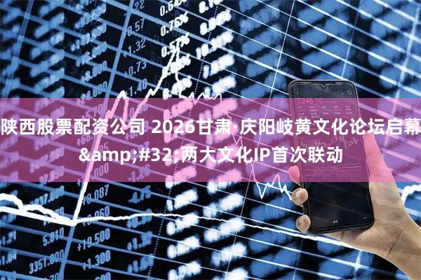 陕西股票配资公司 2026甘肃·庆阳岐黄文化论坛启幕 两大文化IP首次联动